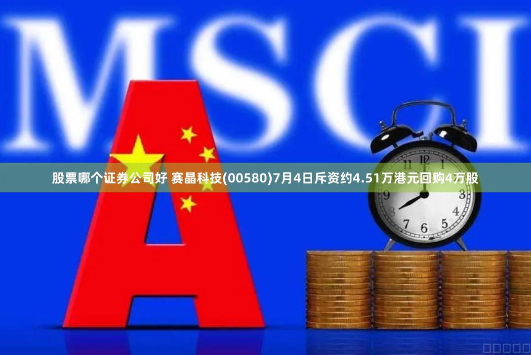 股票哪个证券公司好 赛晶科技(00580)7月4日斥资约4.51万港元回购4万股