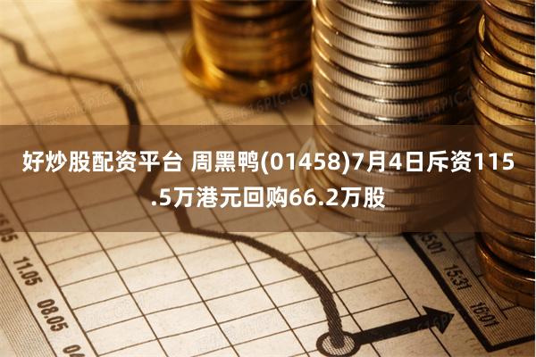 好炒股配资平台 周黑鸭(01458)7月4日斥资115.5万港元回购66.2万股