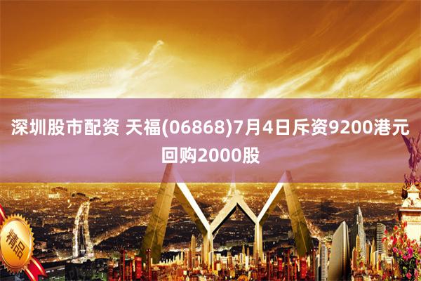 深圳股市配资 天福(06868)7月4日斥资9200港元回购2000股