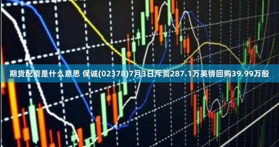 期货配资是什么意思 保诚(02378)7月3日斥资287.1万英镑回购39.99万股