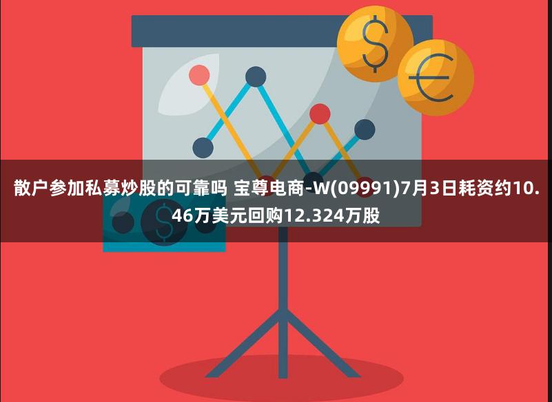 散户参加私募炒股的可靠吗 宝尊电商-W(09991)7月3日耗资约10.46万美元回购12.324万股