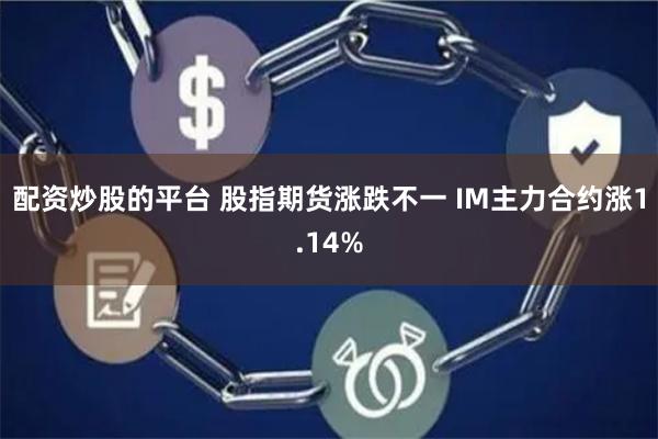 配资炒股的平台 股指期货涨跌不一 IM主力合约涨1.14%