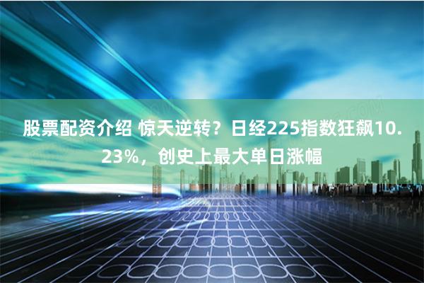 股票配资介绍 惊天逆转？日经225指数狂飙10.23%，创史上最大单日涨幅