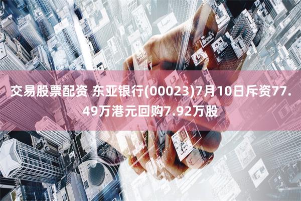 交易股票配资 东亚银行(00023)7月10日斥资77.49万港元回购7.92万股