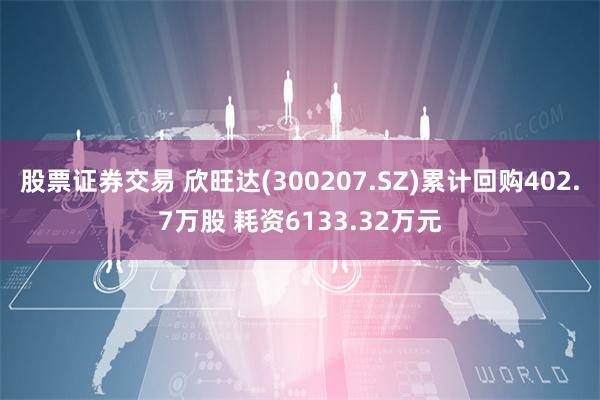 股票证券交易 欣旺达(300207.SZ)累计回购402.7万股 耗资6133.32万元