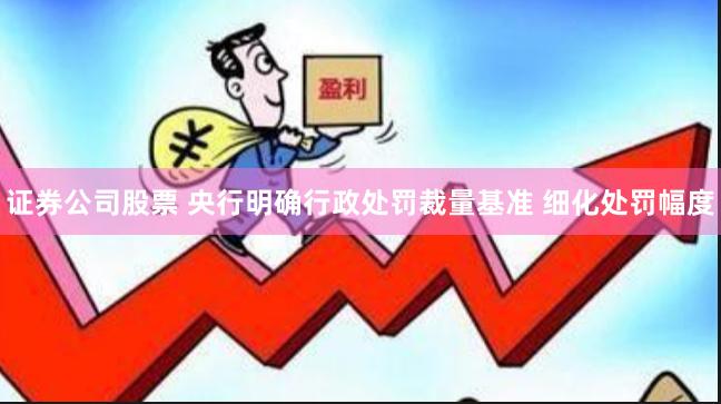 证券公司股票 央行明确行政处罚裁量基准 细化处罚幅度