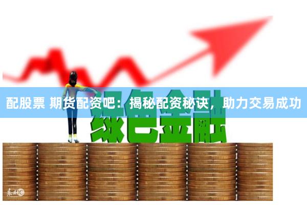 配股票 期货配资吧：揭秘配资秘诀，助力交易成功