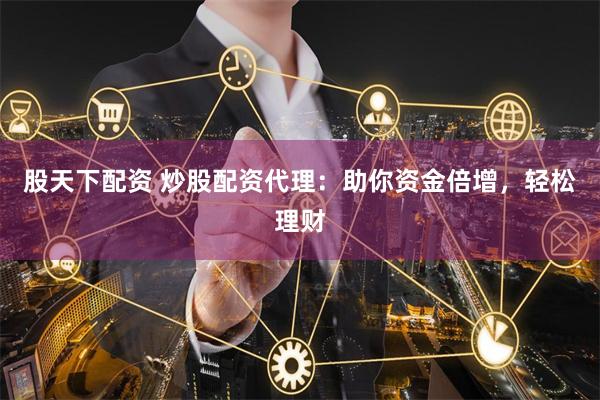 股天下配资 炒股配资代理：助你资金倍增，轻松理财