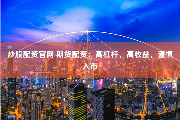 炒股配资官网 期货配资：高杠杆，高收益，谨慎入市
