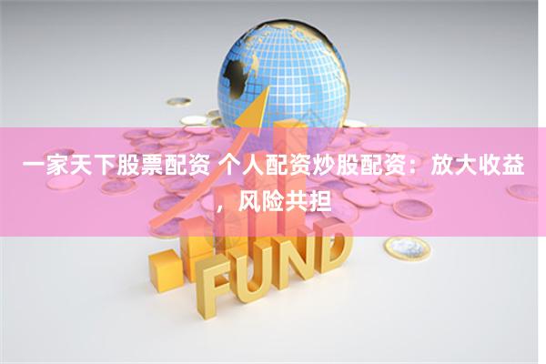 一家天下股票配资 个人配资炒股配资：放大收益，风险共担