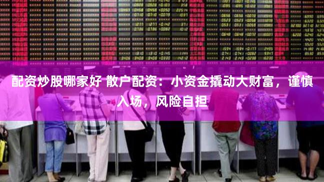 配资炒股哪家好 散户配资：小资金撬动大财富，谨慎入场，风险自担