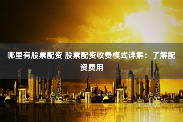 哪里有股票配资 股票配资收费模式详解：了解配资费用