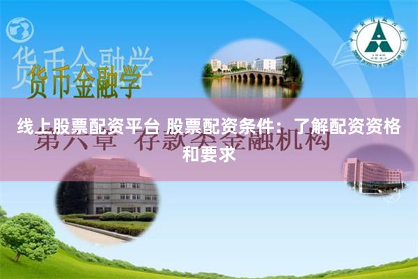 线上股票配资平台 股票配资条件：了解配资资格和要求