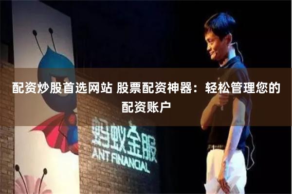 配资炒股首选网站 股票配资神器：轻松管理您的配资账户