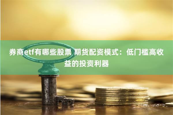 券商etf有哪些股票 期货配资模式：低门槛高收益的投资利器