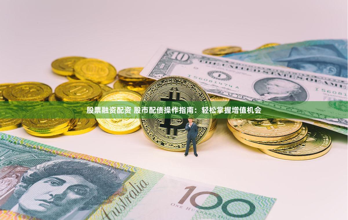 股票融资配资 股市配债操作指南：轻松掌握增值机会