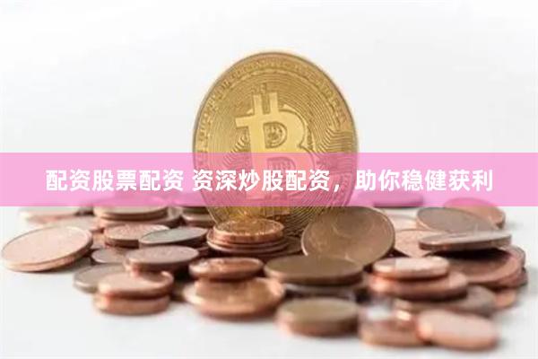 配资股票配资 资深炒股配资，助你稳健获利