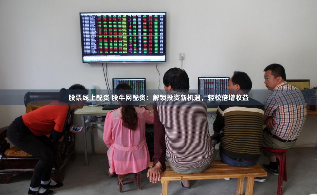 股票线上配资 股牛网配资：解锁投资新机遇，轻松倍增收益