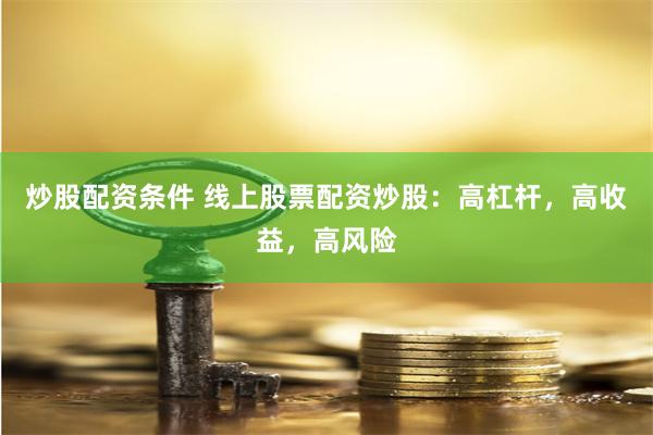 炒股配资条件 线上股票配资炒股：高杠杆，高收益，高风险
