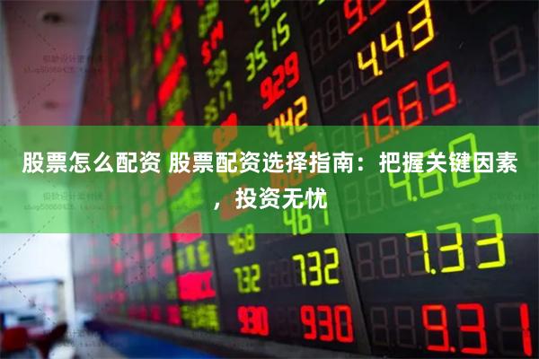 股票怎么配资 股票配资选择指南：把握关键因素，投资无忧