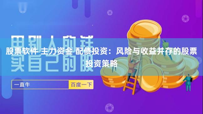 股票软件 主力资金 配债投资：风险与收益并存的股票投资策略