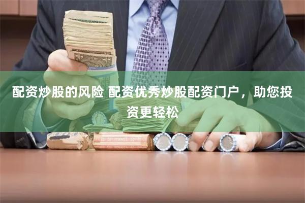 配资炒股的风险 配资优秀炒股配资门户，助您投资更轻松