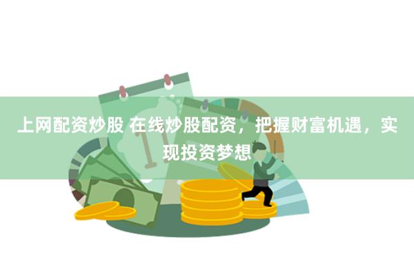 上网配资炒股 在线炒股配资，把握财富机遇，实现投资梦想