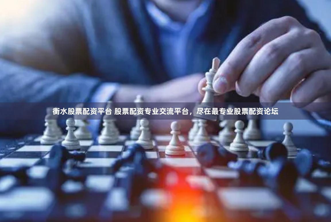 衡水股票配资平台 股票配资专业交流平台，尽在最专业股票配资论坛