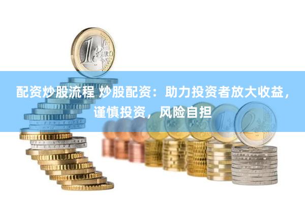 配资炒股流程 炒股配资：助力投资者放大收益，谨慎投资，风险自担