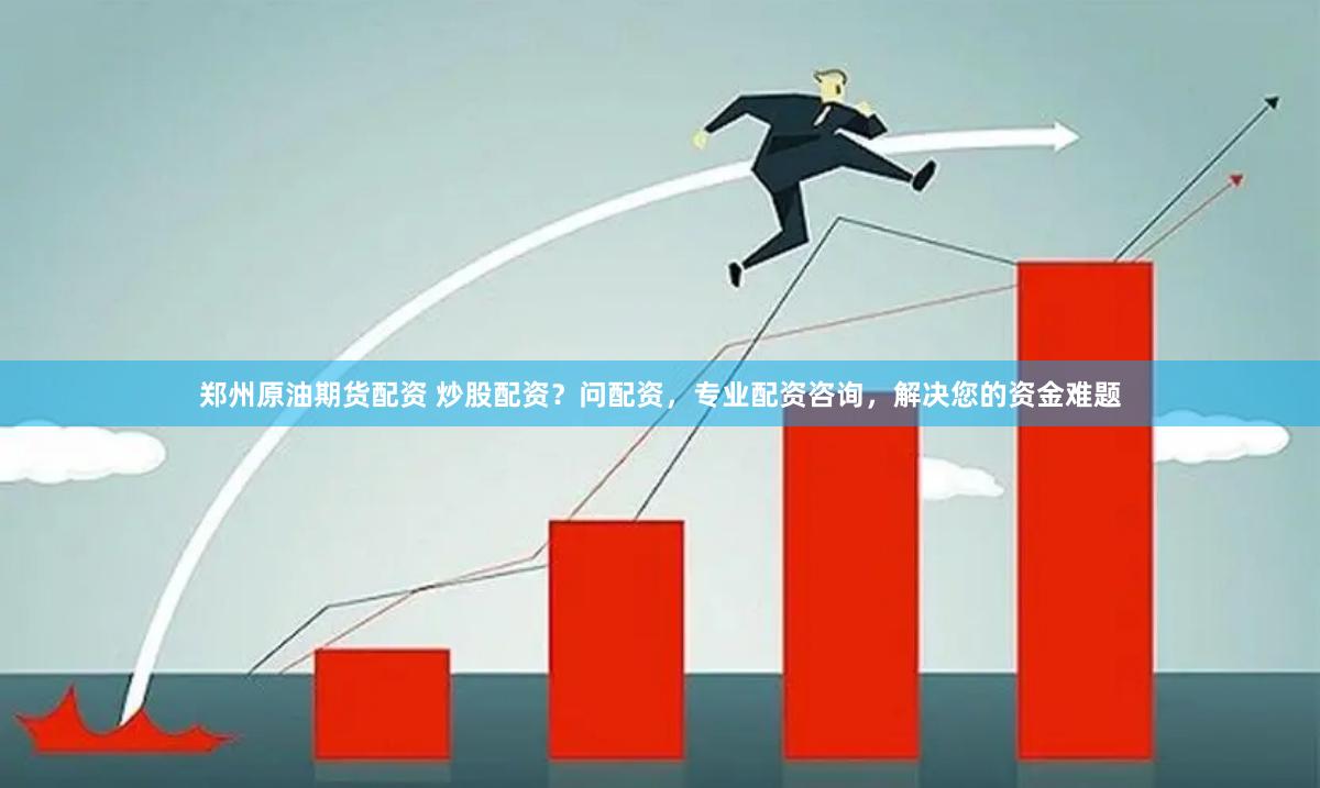 郑州原油期货配资 炒股配资？问配资，专业配资咨询，解决您的资金难题