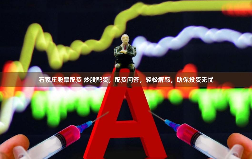 石家庄股票配资 炒股配资，配资问答，轻松解惑，助你投资无忧