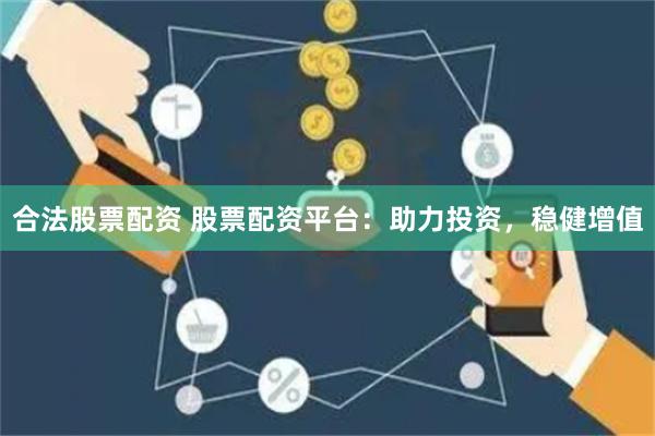 合法股票配资 股票配资平台：助力投资，稳健增值