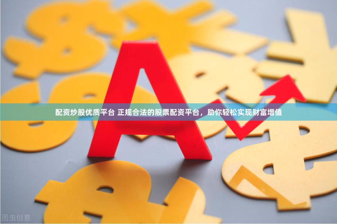 配资炒股优质平台 正规合法的股票配资平台，助你轻松实现财富增值
