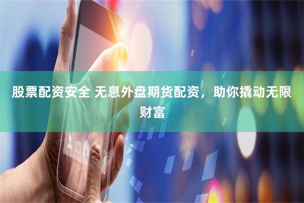 股票配资安全 无息外盘期货配资，助你撬动无限财富